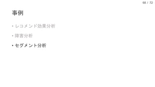 / 72
事例
• レコメンド効果分析
• 障害分析
• セグメント分析
68
 