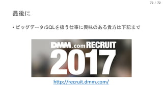 / 72
• ビッグデータ/SQLを扱う仕事に興味のある貴方は下記まで
最後に
72
http://recruit.dmm.com/
 