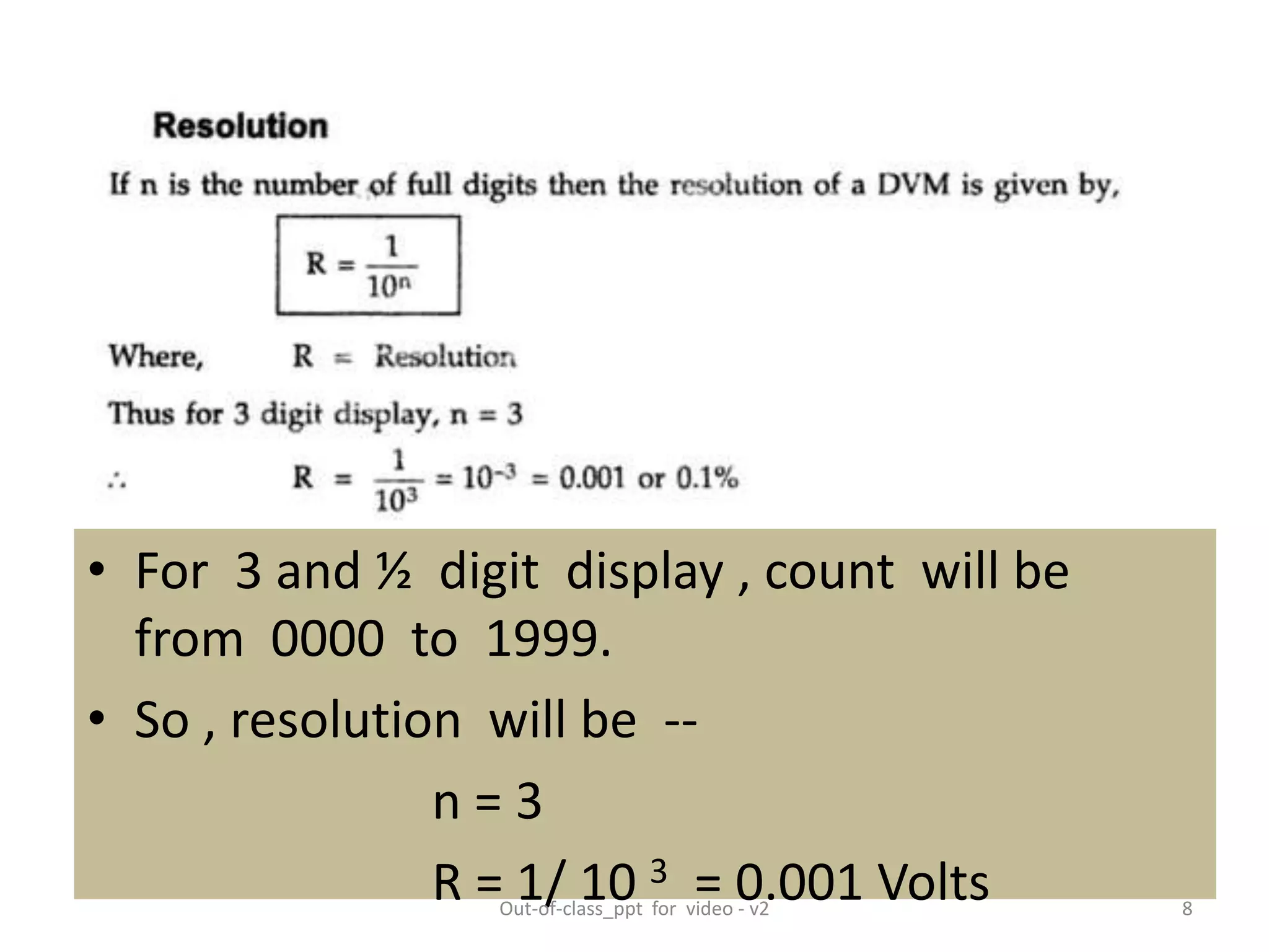 • For 3 and ½ digit display , count will be
from 0000 to 1999.
• So , resolution will be --
n = 3
R = 1/ 10 3 = 0.001 Volts 8Out-of-class_ppt for video - v2
 
