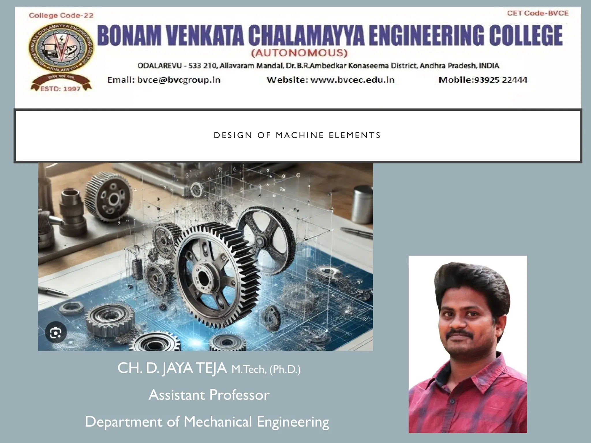 D E S I G N O F M A C H I N E E L E M E N T S
CH. D. JAYATEJA M.Tech, (Ph.D.)
Assistant Professor
Department of Mechanical Engineering
 