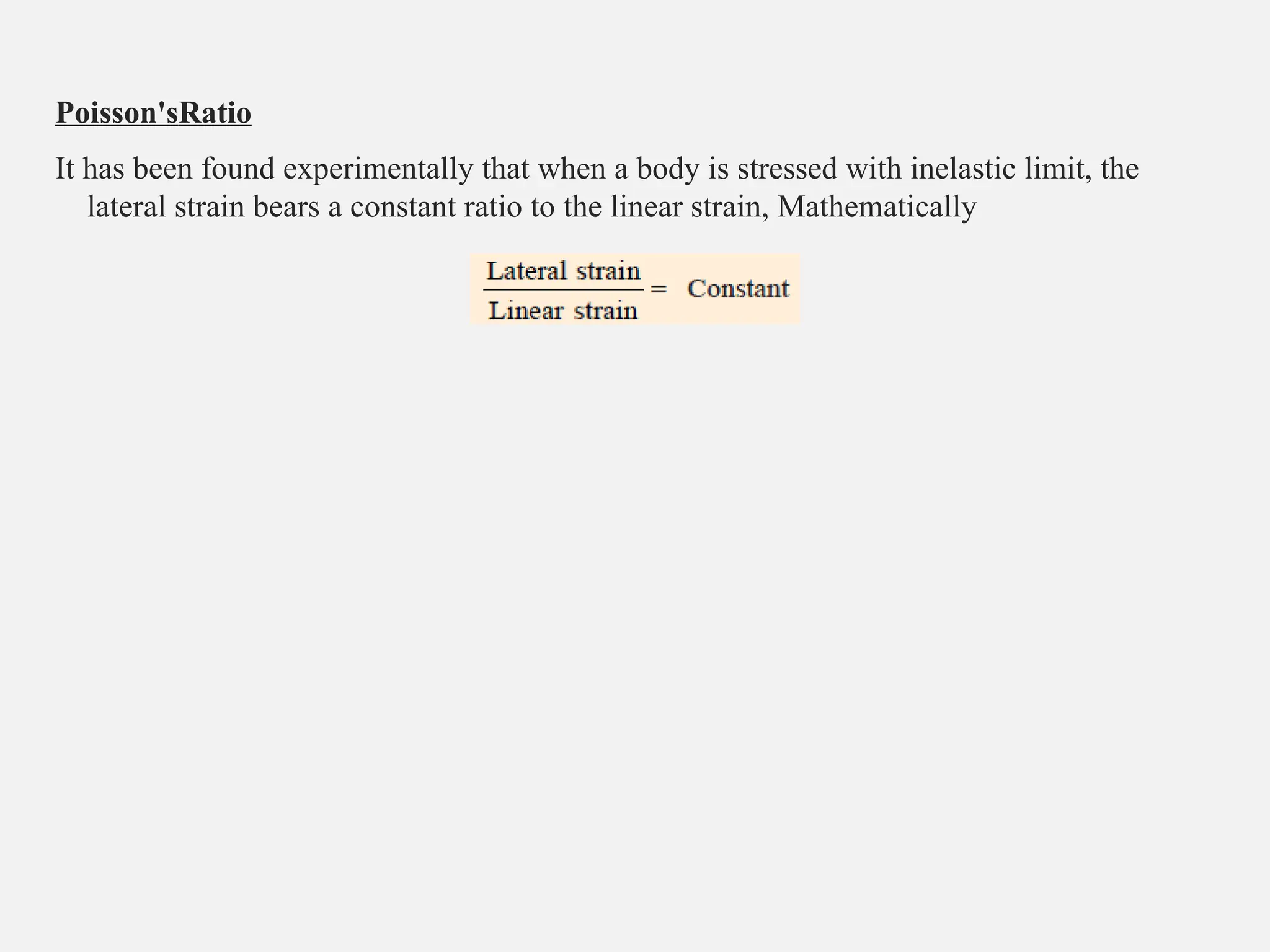 Poisson'sRatio
It has been found experimentally that when a body is stressed with inelastic limit, the
lateral strain bears a constant ratio to the linear strain, Mathematically
 