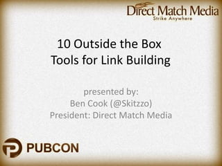 10 Outside the Box
Tools for Link Building

        presented by:
     Ben Cook (@Skitzzo)
President: Direct Match Media
 