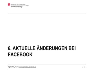 DigiMediaL_musik | www.digimedial.udk-berlin.de
6. AKTUELLE ÄNDERUNGEN BEI
FACEBOOK
/ 31
 