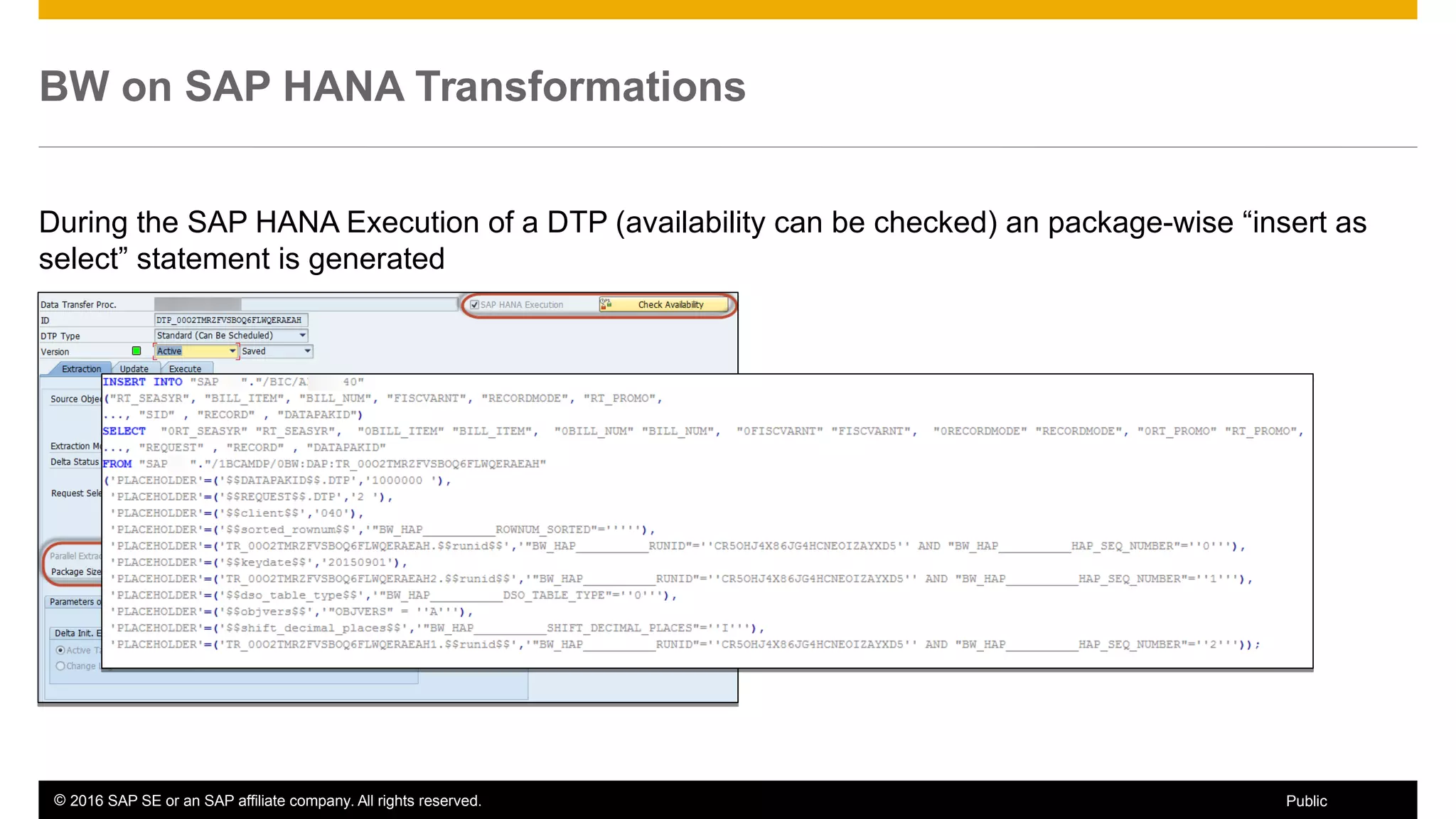 © 2016 SAP SE or an SAP affiliate company. All rights reserved. 22Public
BW on SAP HANA Transformations
During the SAP HANA Execution of a DTP (availability can be checked) an package-wise “insert as
select” statement is generated
 