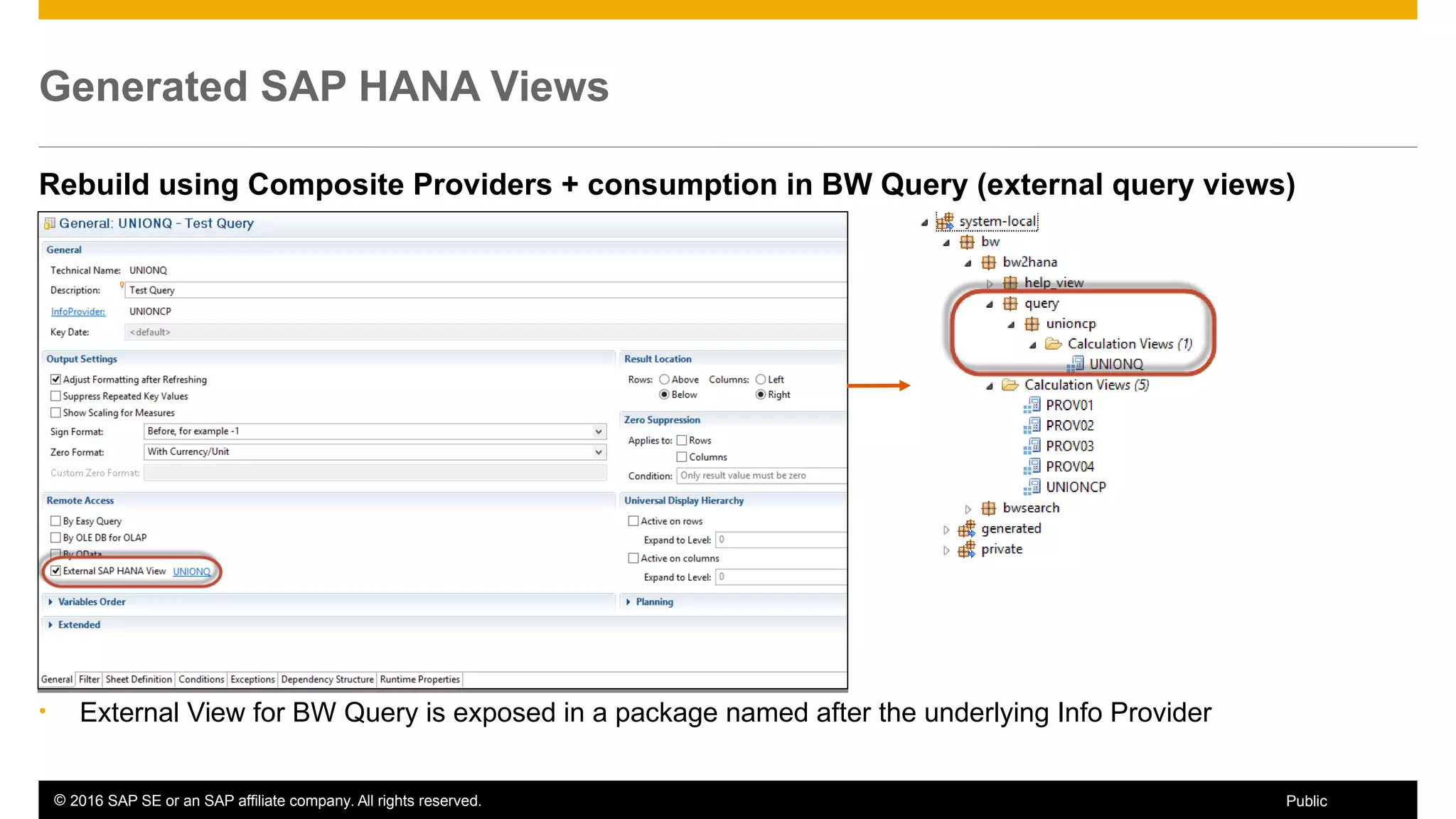 © 2016 SAP SE or an SAP affiliate company. All rights reserved. 44Public
Generated SAP HANA Views
Rebuild using Composite Providers + consumption in BW Query (external query views)
• External View for BW Query is exposed in a package named after the underlying Info Provider
 