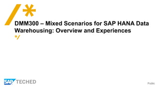 Public
DMM300 – Mixed Scenarios for SAP HANA Data
Warehousing: Overview and Experiences
 