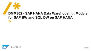 Public
DMM302 - SAP HANA Data Warehousing: Models
for SAP BW and SQL DW on SAP HANA
 