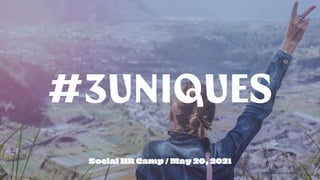 #3UNIQUES © AND CONFIDENTIAL
Social HR Camp / May 20, 2021
 
