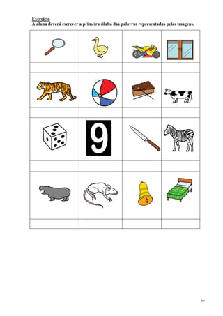 67
Exercício
A aluna deverá escrever a primeira sílaba das palavras representadas pelas imagens.
 