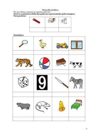 74
Prova de escrita 2
Por que sílabas começam as seguintes palavras?
Escreve a primeira sílaba das palavras representadas pelas imagens.
Para praticar:
Exercício 2
 