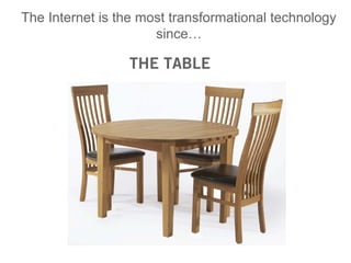 The Internet is the most transformational technology
                      since…

                 THE TABLE
 