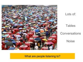 Lots of:


                                Tables

                            Conversations

                                Noise



What are people listening to?
 