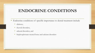 ENDOCRINE CONDITIONS
• Endocrine conditions of specific importance to dental treatment include
• diabetes,
• thyroid disorders,
• adrenal disorders, and
• bisphosphonate-treated bone and calcium disorders
 