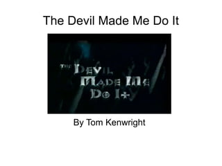 The Devil Made Me Do It
By Tom Kenwright
 