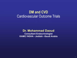 1
DM and CVD
Cardiovascular Outcome Trials
Does it matter?
Dr. Mohammad Daoud
Consultant Endocrinologist
KAMC/ NGHA - Jeddah –Saudi Arabia
 