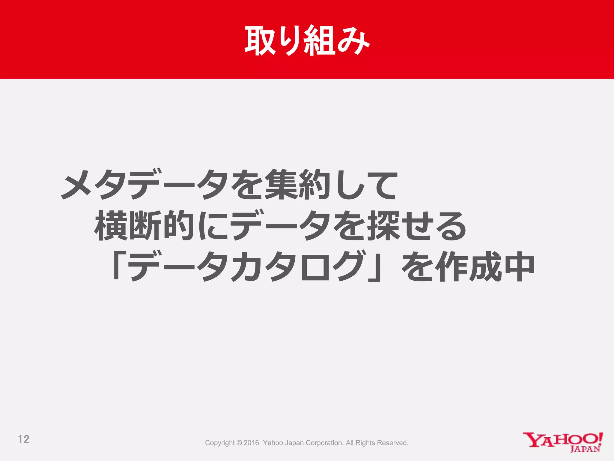取り組み
12
メタデータを集約して
横断的にデータを探せる
「データカタログ」を作成中
 