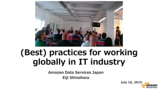 (Best)  practices  for  working  
globally  in  IT  industry
Amazon  Data  Services  Japan
Eiji  Shinohara
July  16,  2015
 