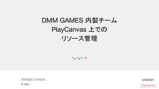 © DMM.com
DMM GAMES 内製チーム
PlayCanvas 上での
リソース管理
南 勝壹
合同会社 EXNOA 4/23/2021
 