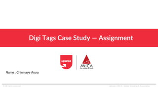 Digi Tags Case Study — Assignment
© All rights reserved upGrad | MICA - Digital Branding & Advertising
Name : Chinmaye Arora
 