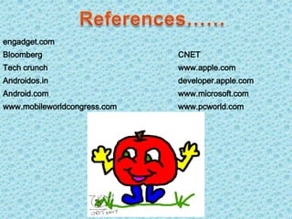 engadget.com
Bloomberg                     CNET
Tech crunch                   www.apple.com
Androidos.in                  developer.apple.com
Android.com                   www.microsoft.com
www.mobileworldcongress.com   www.pcworld.com
 