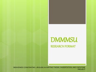 DMMMSU
RESEARCH FORMAT
BIENVENIDO CONSTANTINO, JR/GUIDE IN WRITING THESIS, DISSERTATION, AND CAPSTONE
PROJECT
 