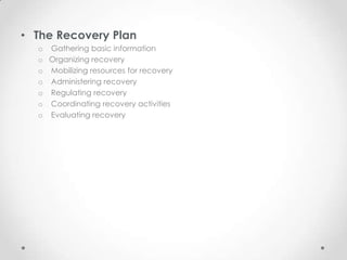• The Recovery Plan
  o Gathering basic information
  o Organizing recovery
  o Mobilizing resources for recovery
  o Administering recovery
  o Regulating recovery
  o Coordinating recovery activities
  o Evaluating recovery
 