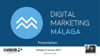 Presentation
Malaga 12 January 2017
119/06/2020 @dmktmalaga
 