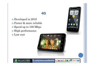 4G
 Developed in 2010
 Faster & more reliable
 Speed up to 100 Mbps
 High performance
 Low cost
 