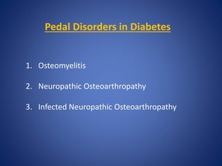 Pedal Disorders in Diabetes
1. Osteomyelitis
2. Neuropathic Osteoarthropathy
3. Infected Neuropathic Osteoarthropathy
 