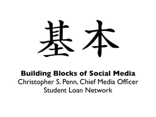 Building Blocks of Social Media
Christopher S. Penn, Chief Media Ofﬁcer
        Student Loan Network
 