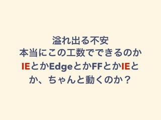 れ出る不安
本当にこの工数でできるのか
IEとかEdgeとかFFとかIEと
か、ちゃんと動くのか？
 
