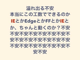 れ出る不安
本当にこの工数でできるのか
IEとかEdgeとかFFとかIEと
か、ちゃんと動くのか？不安
不安不安不安不安不安不安不
安不安不安不安不安不安不安
不安不安不安不安不安不安不
安不安
 