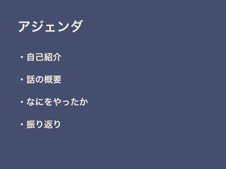 アジェンダ
・自己紹介
・話の概要
・なにをやったか
・振り返り
 