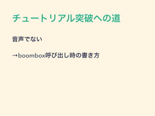チュートリアル突破への道
音声でない
→boombox呼び出し時の書き方
 