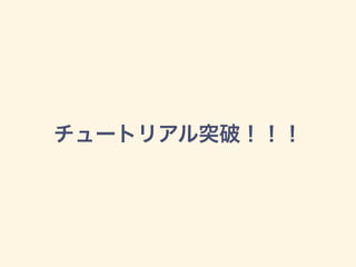 チュートリアル突破！！！
 