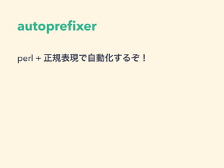 autopreﬁxer
perl + 正規表現で自動化するぞ！
 