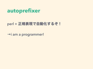 autopreﬁxer
perl + 正規表現で自動化するぞ！
→i am a programmer!
 