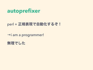 autopreﬁxer
perl + 正規表現で自動化するぞ！
→i am a programmer!
無理でした
 