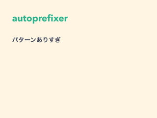 autopreﬁxer
パターンありすぎ
 