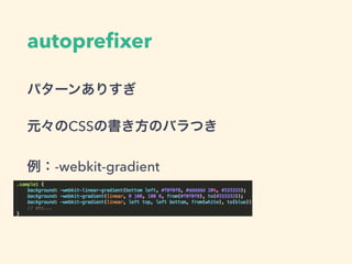 autopreﬁxer
パターンありすぎ
元々のCSSの書き方のバラつき
例：-webkit-gradient
 