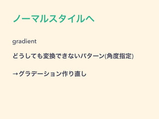 ノーマルスタイルへ
gradient
どうしても変換できないパターン(角度指定)
→グラデーション作り直し
 