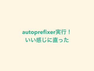autopreﬁxer実行！
いい感じに直った
 