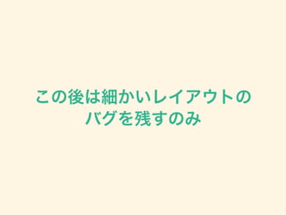 この後は細かいレイアウトの
バグを残すのみ
 