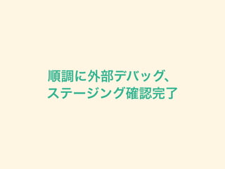 順調に外部デバッグ、
ステージング確認完了
 
