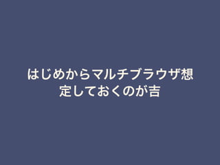 はじめからマルチブラウザ想
定しておくのが吉
 