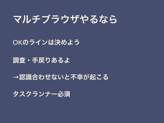マルチブラウザやるなら
OKのラインは決めよう
調査・手戻りあるよ
→認識合わせないと不幸が起こる
タスクランナー必須
 