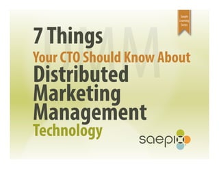DMM
                         Saepio
                        Learning




7 Things
                         Series




Your CTO Should Know About
Distributed
Marketing
Management
Technology
 
