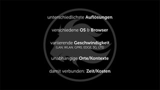 unterschiedlichste Auﬂösungen
verschiedene OS & Browser
variierende Geschwindigkeit
(LAN, WLAN, GPRS, EDGE, 3G, LTE)
unabhängige Orte/Kontexte
damit verbunden: Zeit/Kosten
 