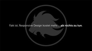 Fakt ist, Responsive Design kostet mehr… als nichts zu tun.
 