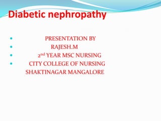 Diabetic nephropathy
 PRESENTATION BY
 RAJESH.M
 2nd YEAR MSC NURSING
 CITY COLLEGE OF NURSING
SHAKTINAGAR MANGALORE
 